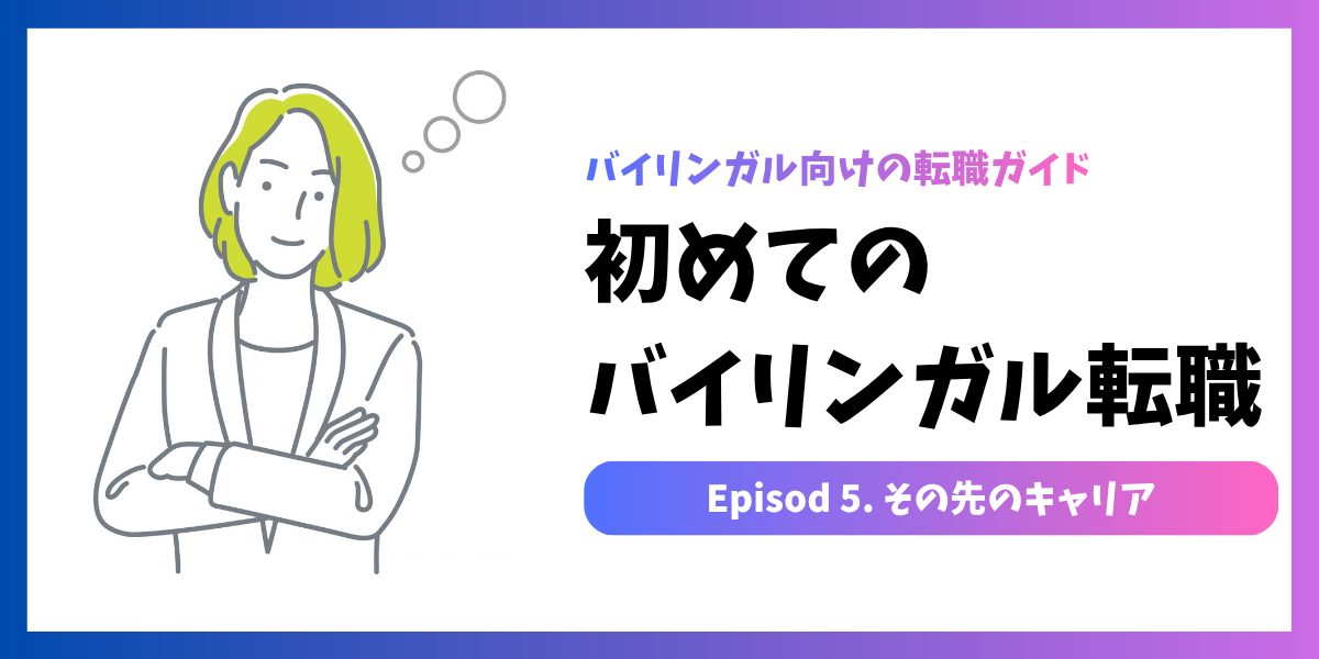 初めてのバイリンガル転職 #05｜経験を活かしたその先のキャリア
